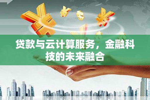 九台贷款与云计算服务，金融科技的未来融合