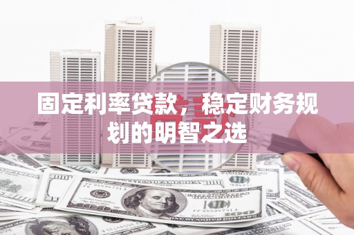 九台固定利率贷款，稳定财务规划的明智之选