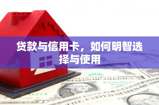 九台贷款与信用卡，如何明智选择与使用
