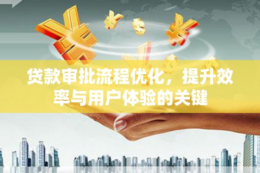 九台贷款审批流程优化，提升效率与用户体验的关键
