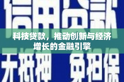 九台科技贷款，推动创新与经济增长的金融引擎