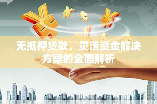 九台无抵押贷款，灵活资金解决方案的全面解析