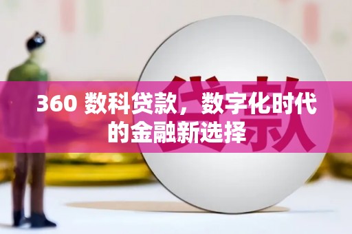 九台360 数科贷款，数字化时代的金融新选择