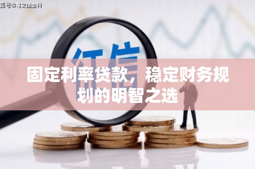 九台固定利率贷款，稳定财务规划的明智之选