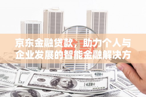 九台京东金融贷款，助力个人与企业发展的智能金融解决方案