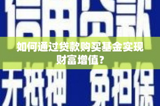 九台如何通过贷款购买基金实现财富增值？