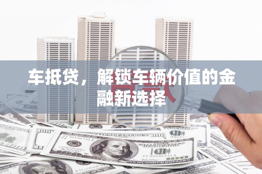 九台车抵贷，解锁车辆价值的金融新选择