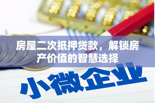九台房屋二次抵押贷款，解锁房产价值的智慧选择