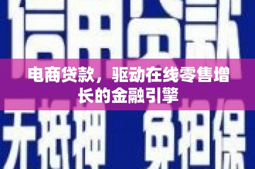 九台电商贷款，驱动在线零售增长的金融引擎