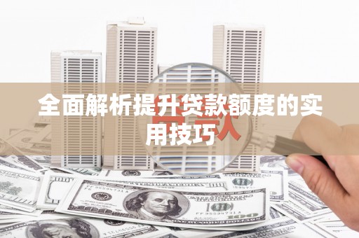 九台全面解析提升贷款额度的实用技巧