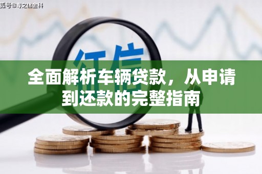 九台全面解析车辆贷款，从申请到还款的完整指南