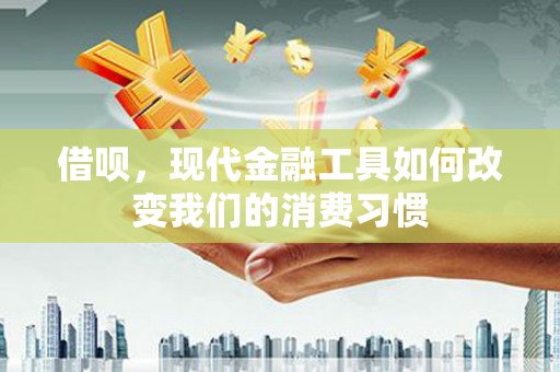 九台借呗，现代金融工具如何改变我们的消费习惯