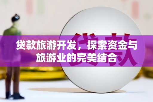 九台贷款旅游开发，探索资金与旅游业的完美结合