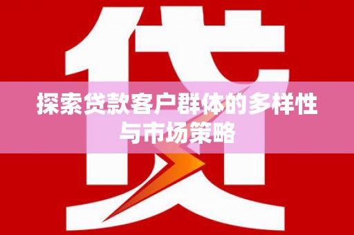 九台探索贷款客户群体的多样性与市场策略