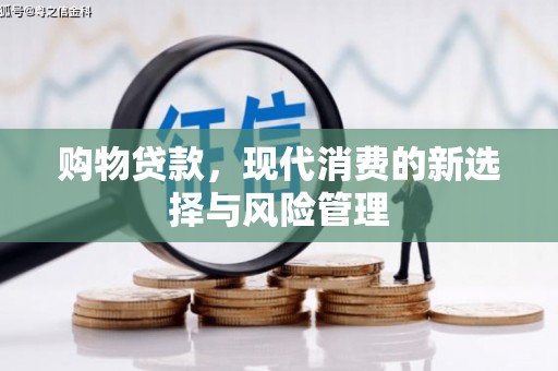 九台购物贷款，现代消费的新选择与风险管理