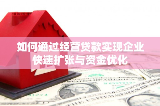 九台如何通过经营贷款实现企业快速扩张与资金优化