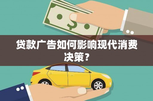 九台贷款广告如何影响现代消费决策？