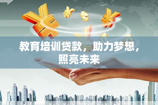 九台教育培训贷款，助力梦想，照亮未来