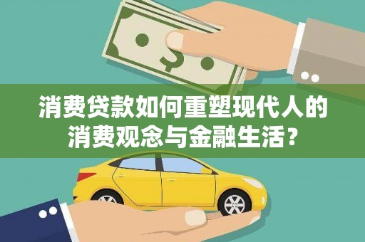 九台消费贷款如何重塑现代人的消费观念与金融生活？