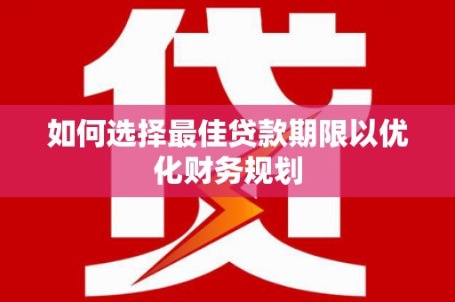 九台如何选择最佳贷款期限以优化财务规划