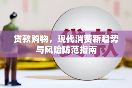 九台贷款购物，现代消费新趋势与风险防范指南