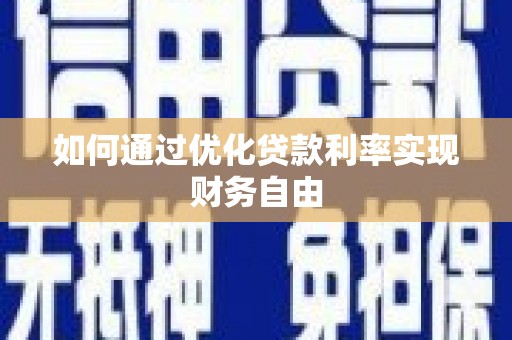 九台如何通过优化贷款利率实现财务自由