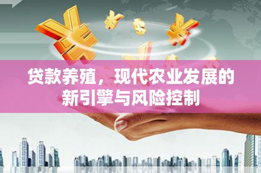九台贷款养殖，现代农业发展的新引擎与风险控制