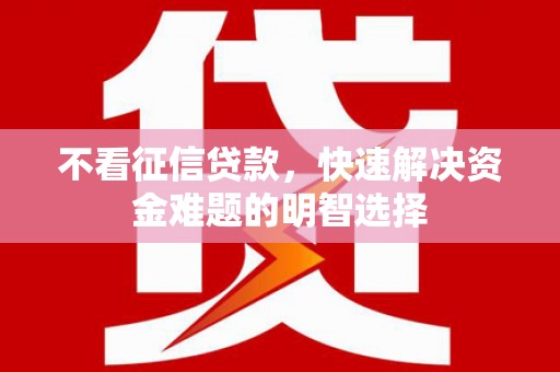 九台不看征信贷款，快速解决资金难题的明智选择