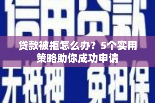 九台贷款被拒怎么办？5个实用策略助你成功申请