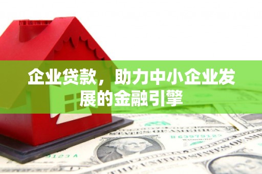 九台企业贷款，助力中小企业发展的金融引擎