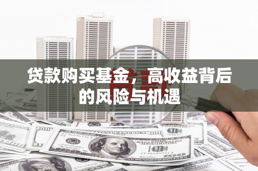 九台贷款购买基金，高收益背后的风险与机遇
