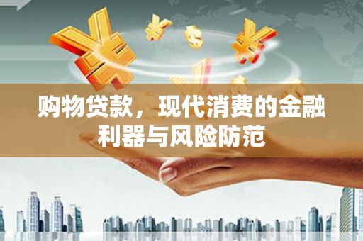 九台购物贷款，现代消费的金融利器与风险防范