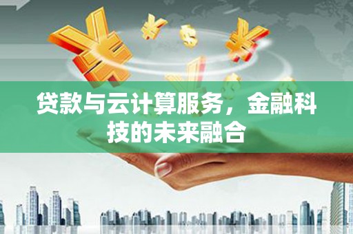 九台贷款与云计算服务，金融科技的未来融合