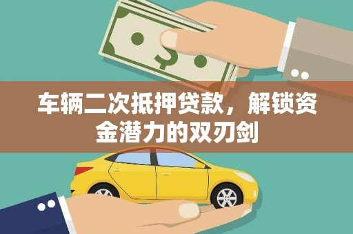 九台车辆二次抵押贷款，解锁资金潜力的双刃剑