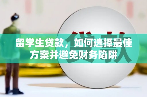 九台留学生贷款，如何选择最佳方案并避免财务陷阱