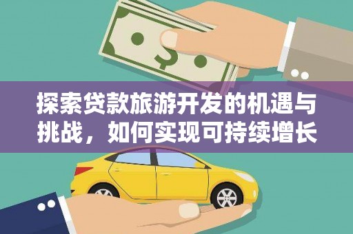 九台探索贷款旅游开发的机遇与挑战，如何实现可持续增长