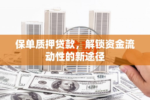 九台保单质押贷款，解锁资金流动性的新途径