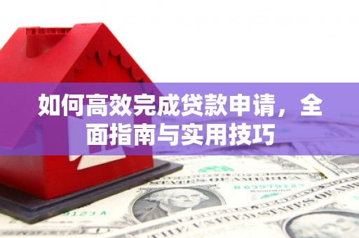 九台如何高效完成贷款申请，全面指南与实用技巧
