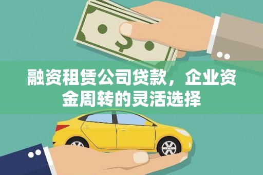 九台融资租赁公司贷款，企业资金周转的灵活选择