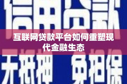 九台互联网贷款平台如何重塑现代金融生态