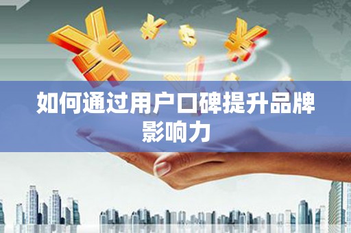 九台如何通过用户口碑提升品牌影响力