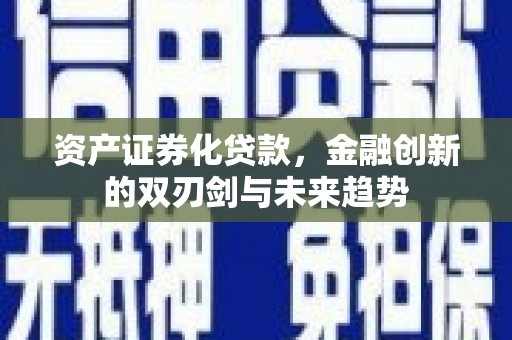 九台资产证券化贷款，金融创新的双刃剑与未来趋势