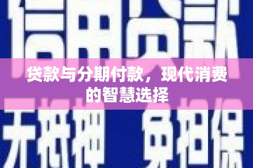 九台贷款与分期付款，现代消费的智慧选择