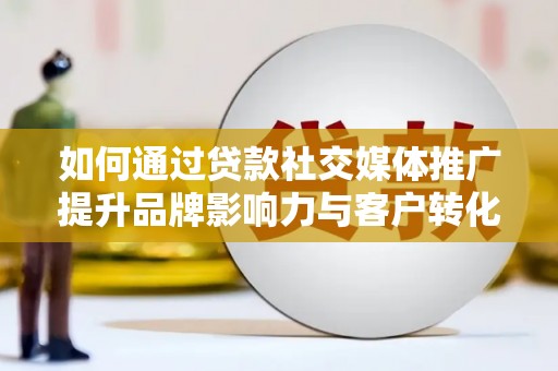 九台如何通过贷款社交媒体推广提升品牌影响力与客户转化率