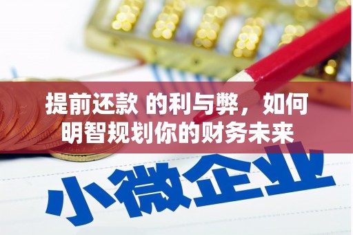 九台提前还款 的利与弊，如何明智规划你的财务未来