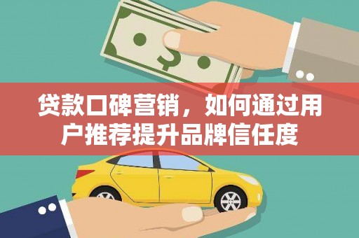 九台贷款口碑营销，如何通过用户推荐提升品牌信任度