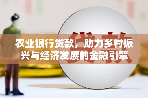 九台农业银行贷款，助力乡村振兴与经济发展的金融引擎
