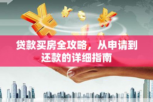 九台贷款买房全攻略，从申请到还款的详细指南