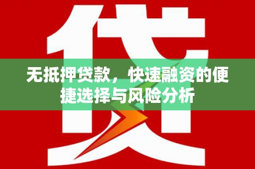 九台无抵押贷款，快速融资的便捷选择与风险分析
