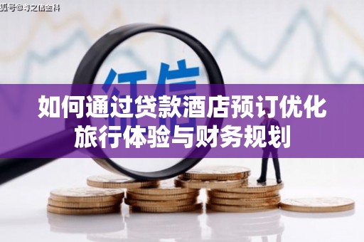 九台如何通过贷款酒店预订优化旅行体验与财务规划